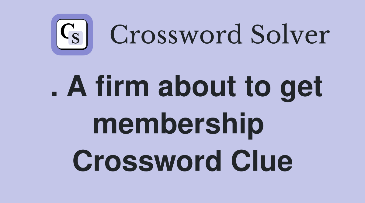 . A firm about to get membership  Crossword Clue