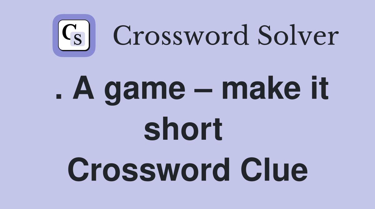 . A game – make it short  Crossword Clue