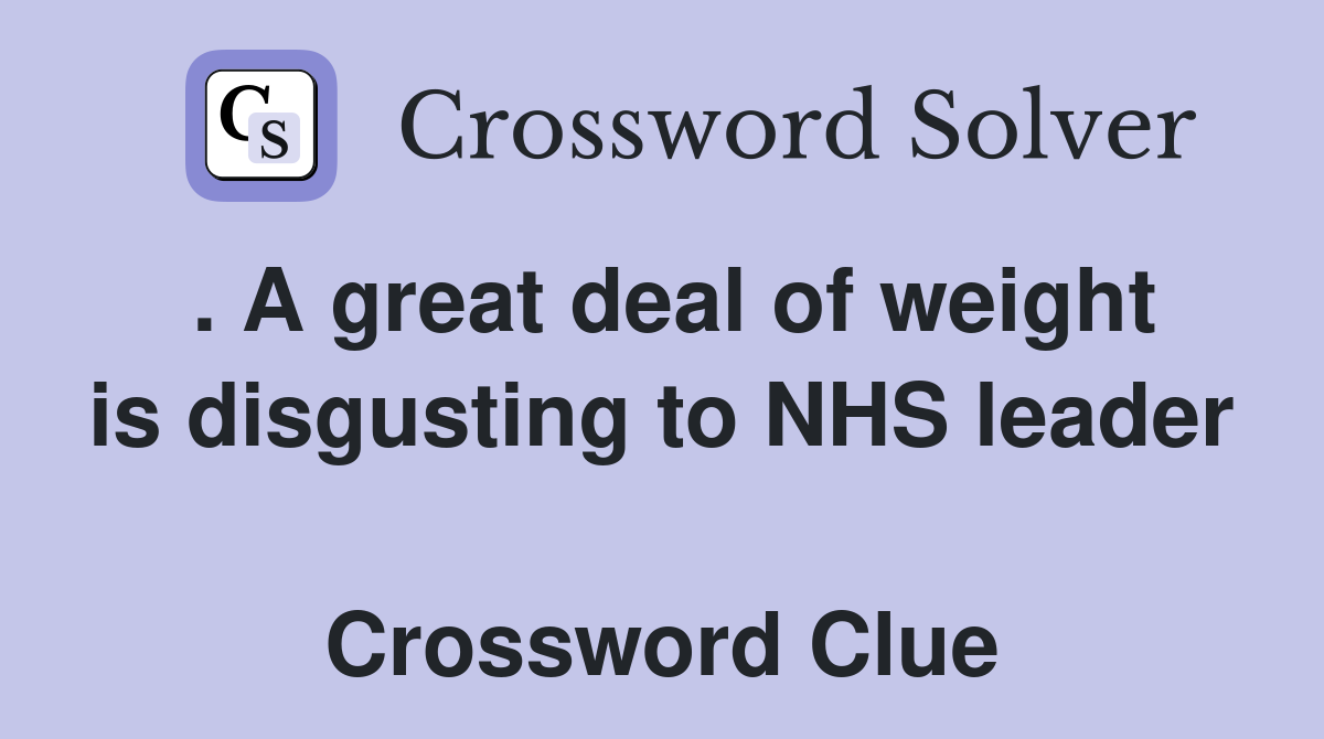 . A great deal of weight is disgusting to NHS leader  Crossword Clue