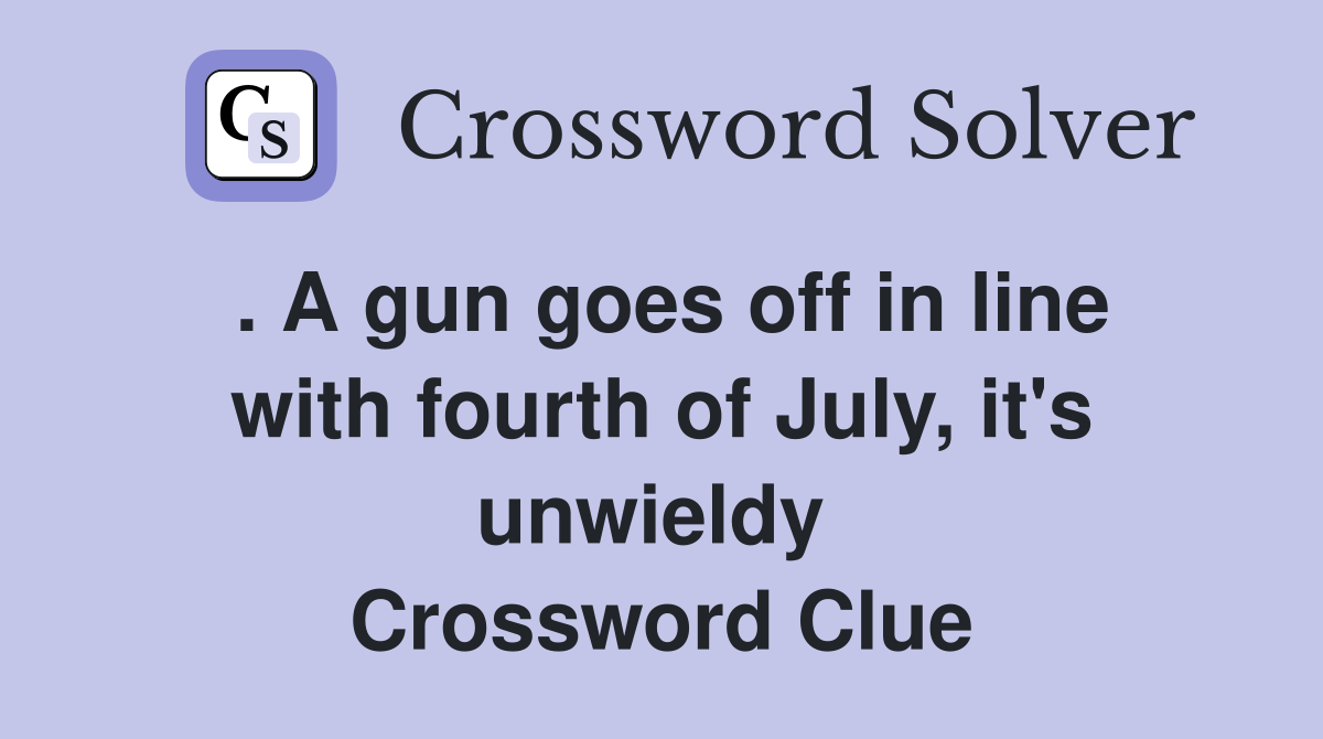 . A gun goes off in line with fourth of July, it's unwieldy  Crossword Clue
