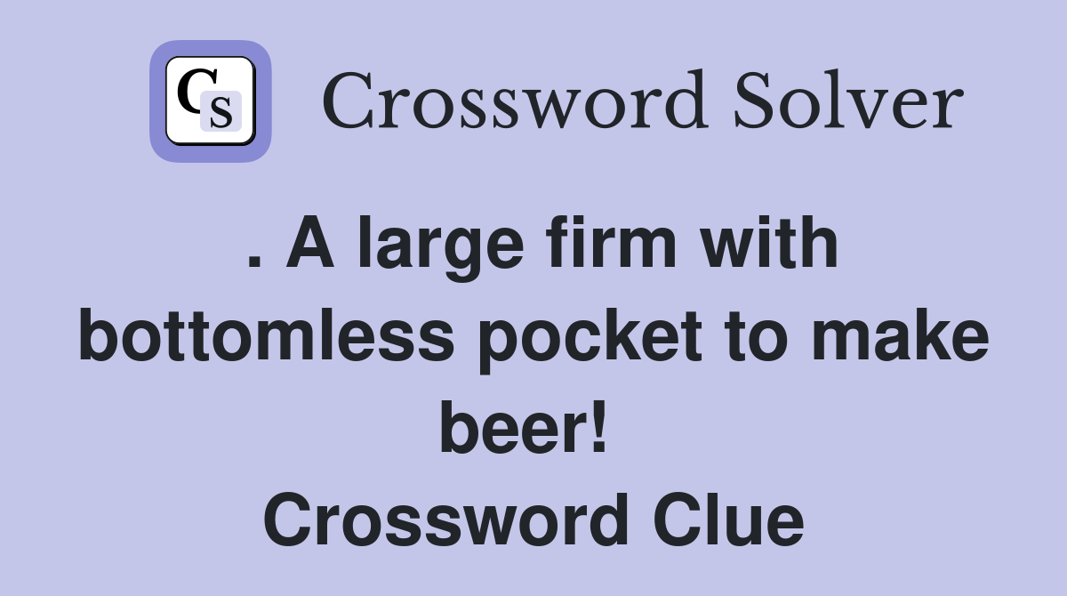 . A large firm with bottomless pocket to make beer!  Crossword Clue