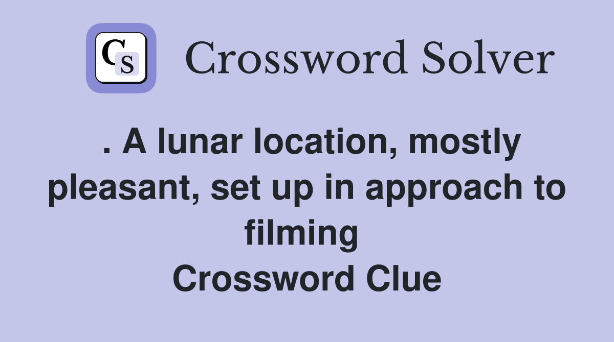 . A lunar location, mostly pleasant, set up in approach to filming  Crossword Clue