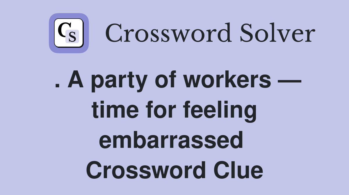 . A party of workers — time for feeling embarrassed  Crossword Clue