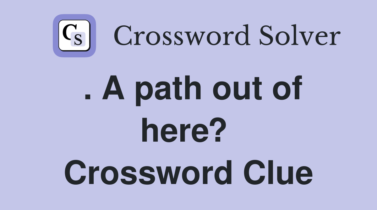. A path out of here?  Crossword Clue