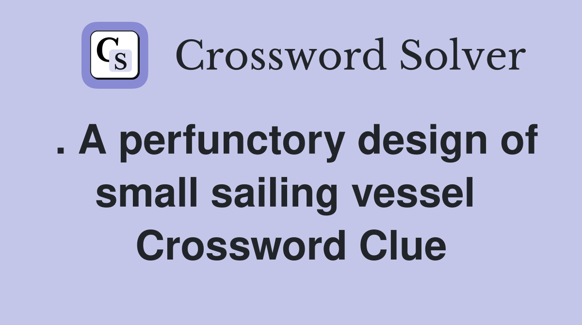 . A perfunctory design of small sailing vessel  Crossword Clue