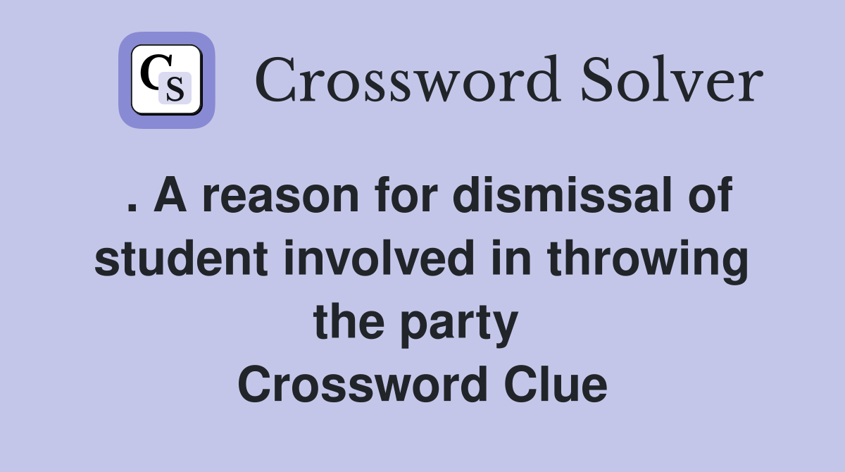 . A reason for dismissal of student involved in throwing the party  Crossword Clue