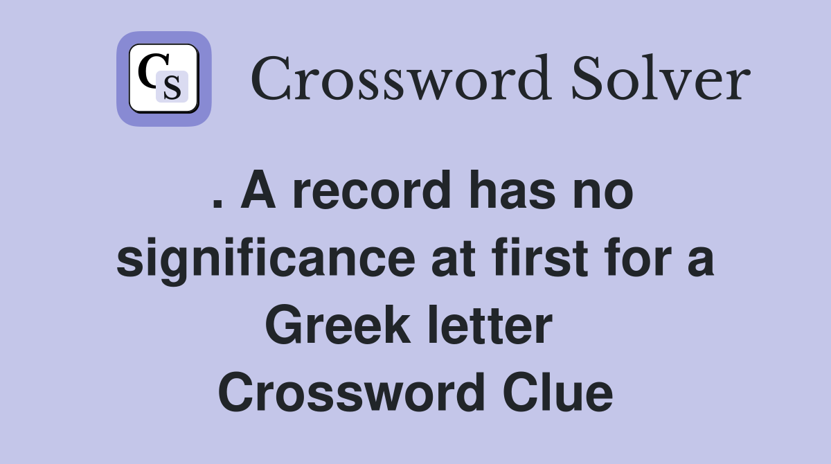 . A record has no significance at first for a Greek letter  Crossword Clue