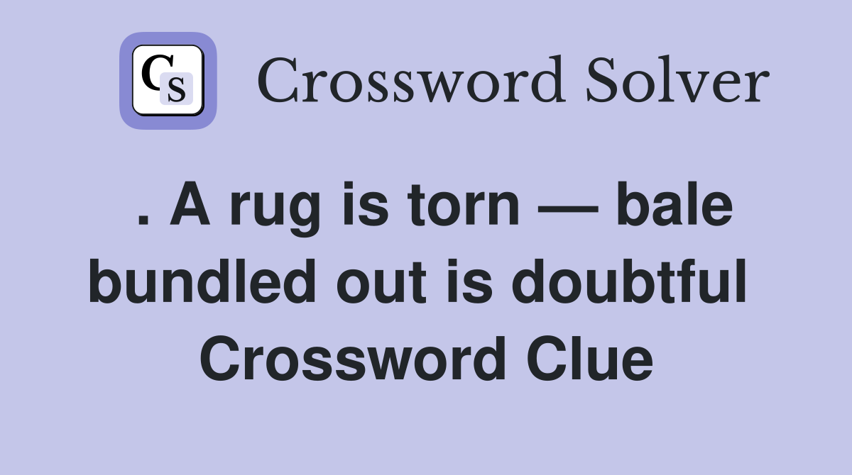 . A rug is torn — bale bundled out is doubtful  Crossword Clue