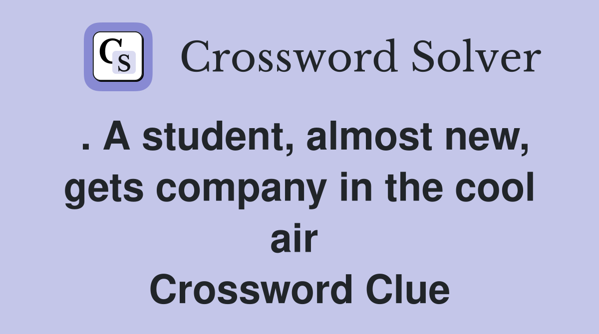 . A student, almost new, gets company in the cool air  Crossword Clue