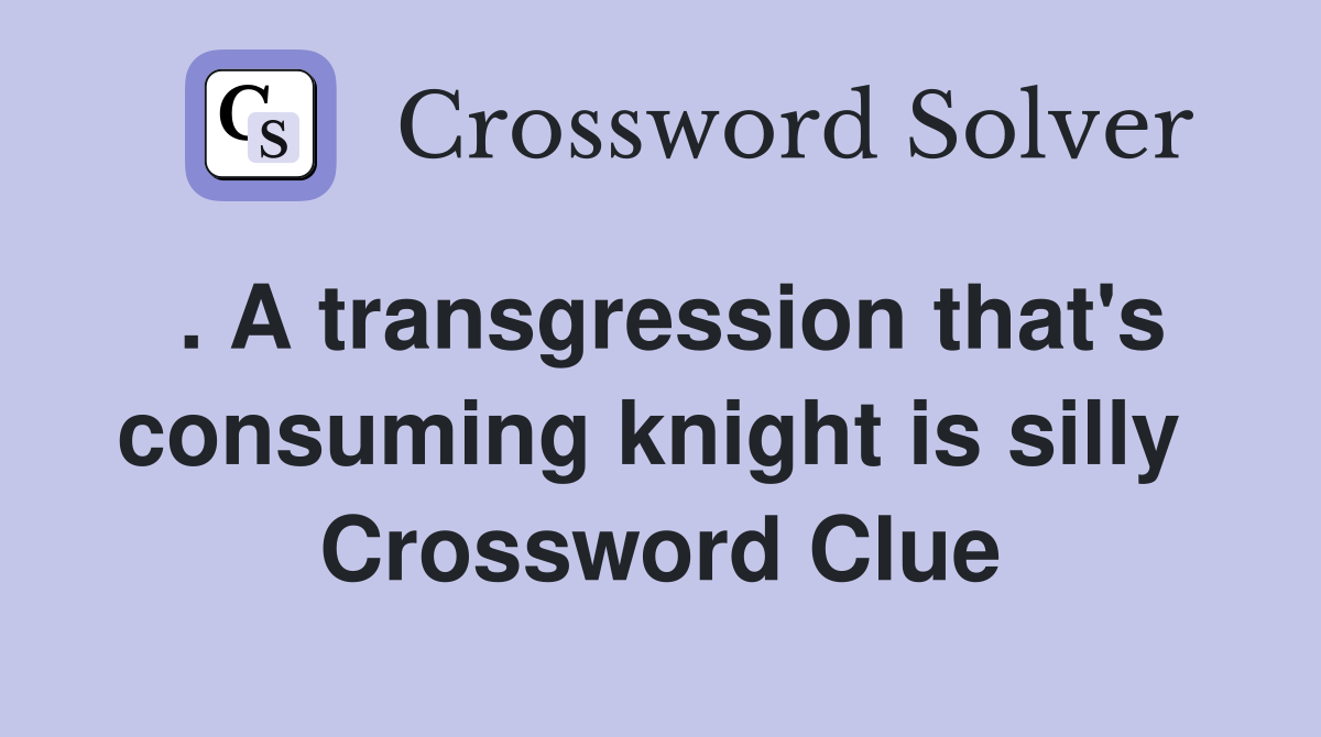 . A transgression that's consuming knight is silly  Crossword Clue