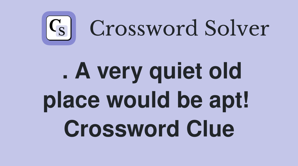 . A very quiet old place would be apt!  Crossword Clue