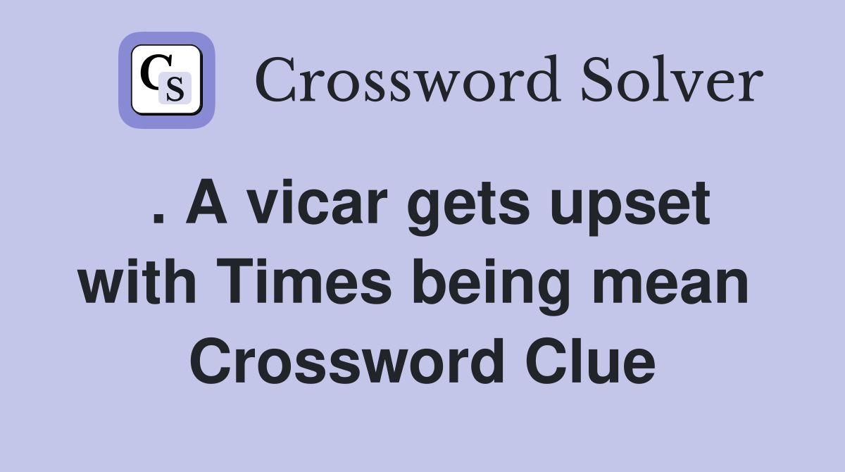 . A vicar gets upset with Times being mean  Crossword Clue