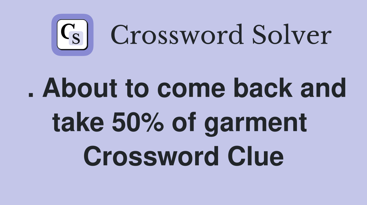 . About to come back and take 50% of garment  Crossword Clue