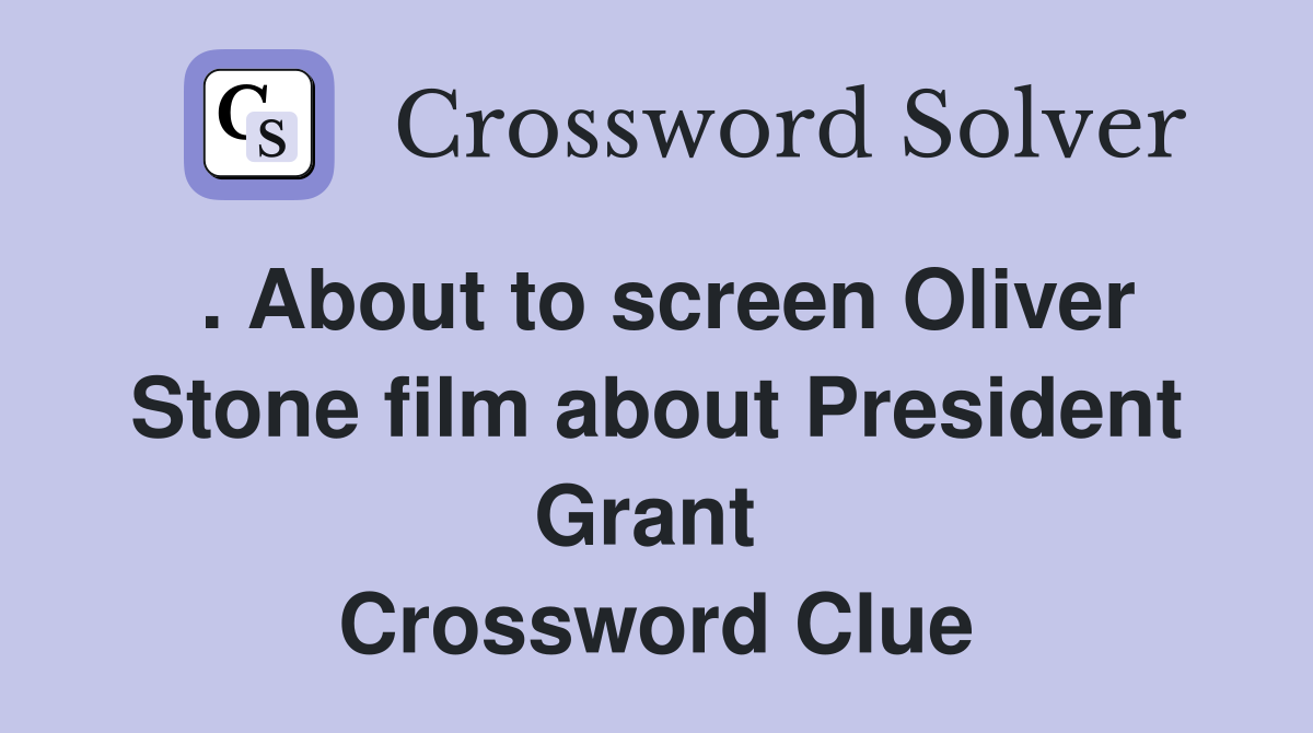 . About to screen Oliver Stone film about President Grant  Crossword Clue