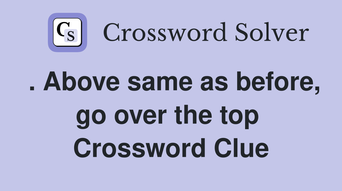 . Above same as before, go over the top  Crossword Clue