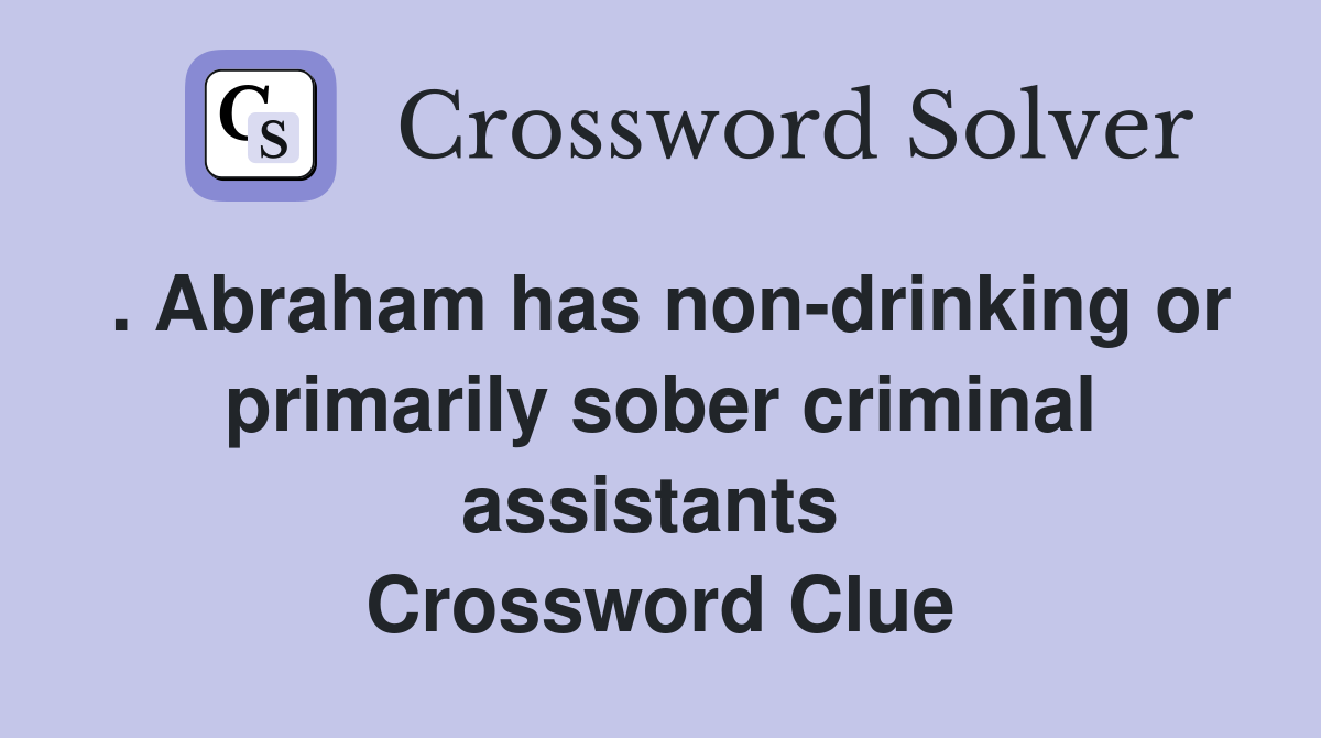 . Abraham has non-drinking or primarily sober criminal assistants  Crossword Clue