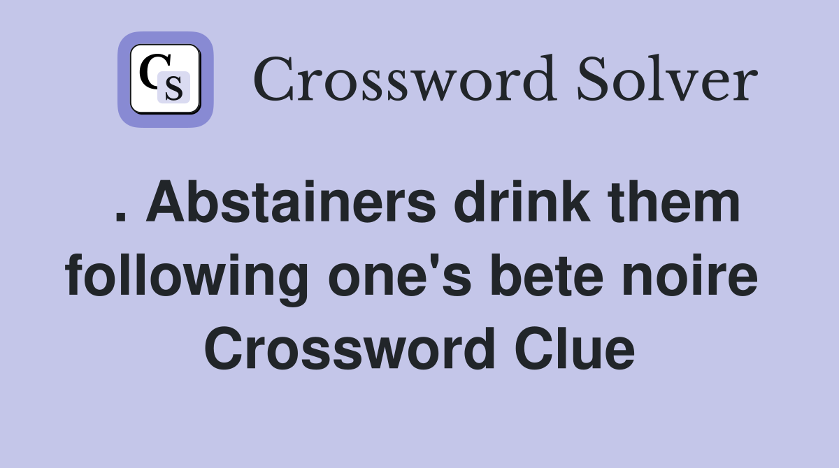 . Abstainers drink them following one's bete noire  Crossword Clue