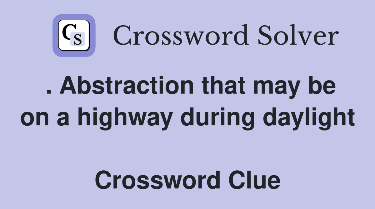 . Abstraction that may be on a highway during daylight  Crossword Clue