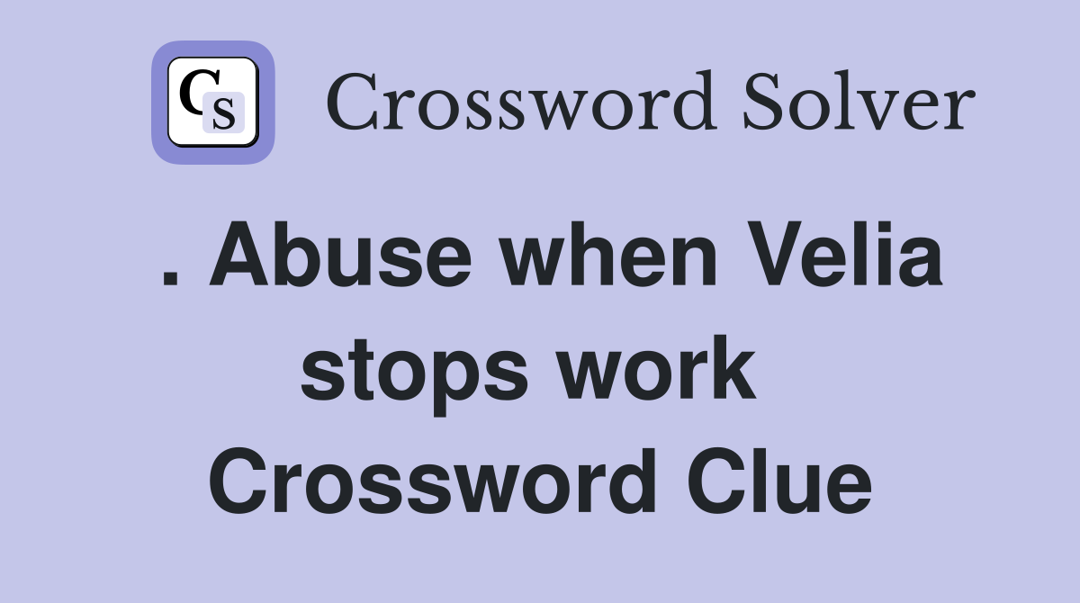 . Abuse when Velia stops work  Crossword Clue