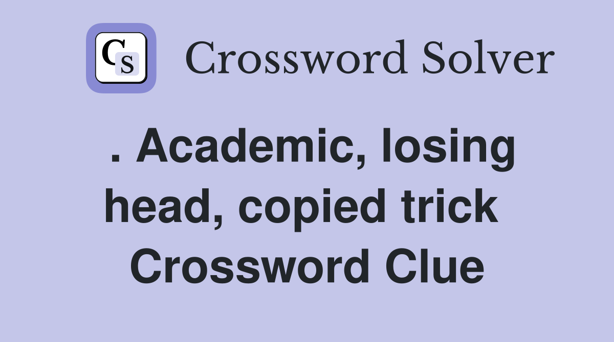 . Academic, losing head, copied trick  Crossword Clue