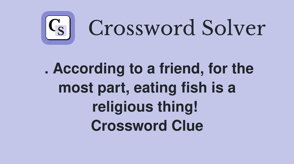 . According to a friend, for the most part, eating fish is a religious thing!  Crossword Clue