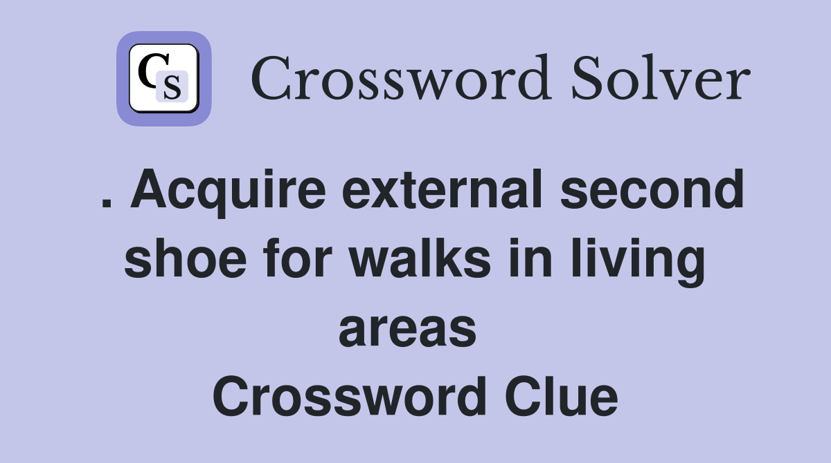 . Acquire external second shoe for walks in living areas  Crossword Clue