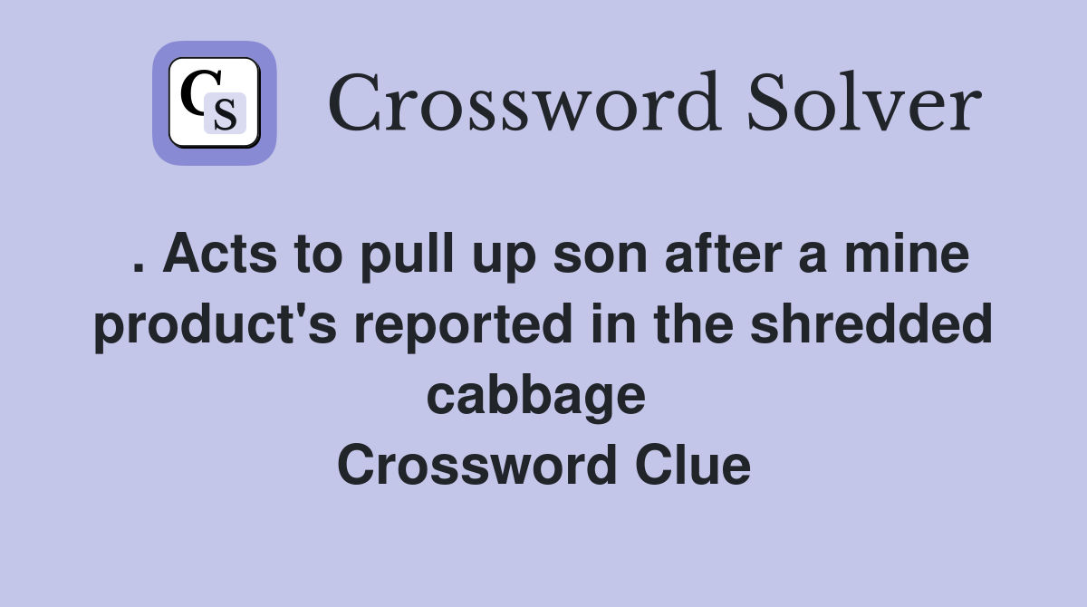. Acts to pull up son after a mine product's reported in the shredded cabbage  Crossword Clue