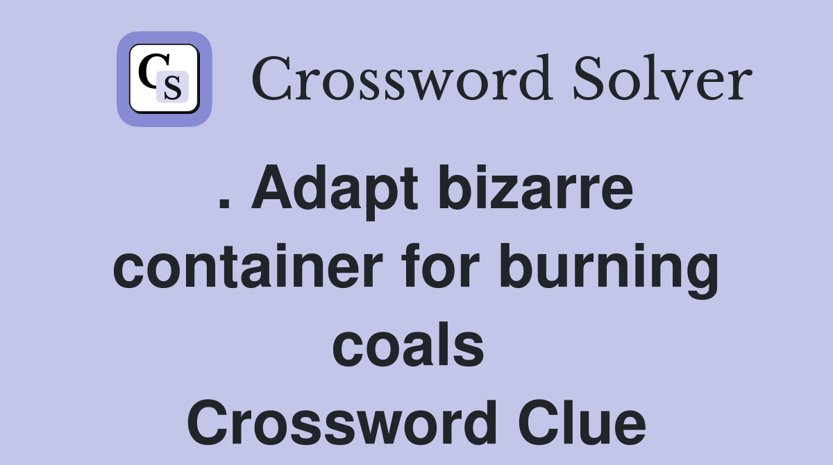 . Adapt bizarre container for burning coals  Crossword Clue