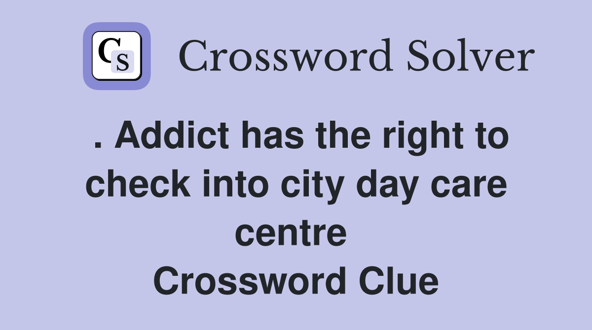 . Addict has the right to check into city day care centre  Crossword Clue