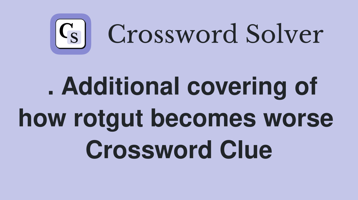 . Additional covering of how rotgut becomes worse  Crossword Clue