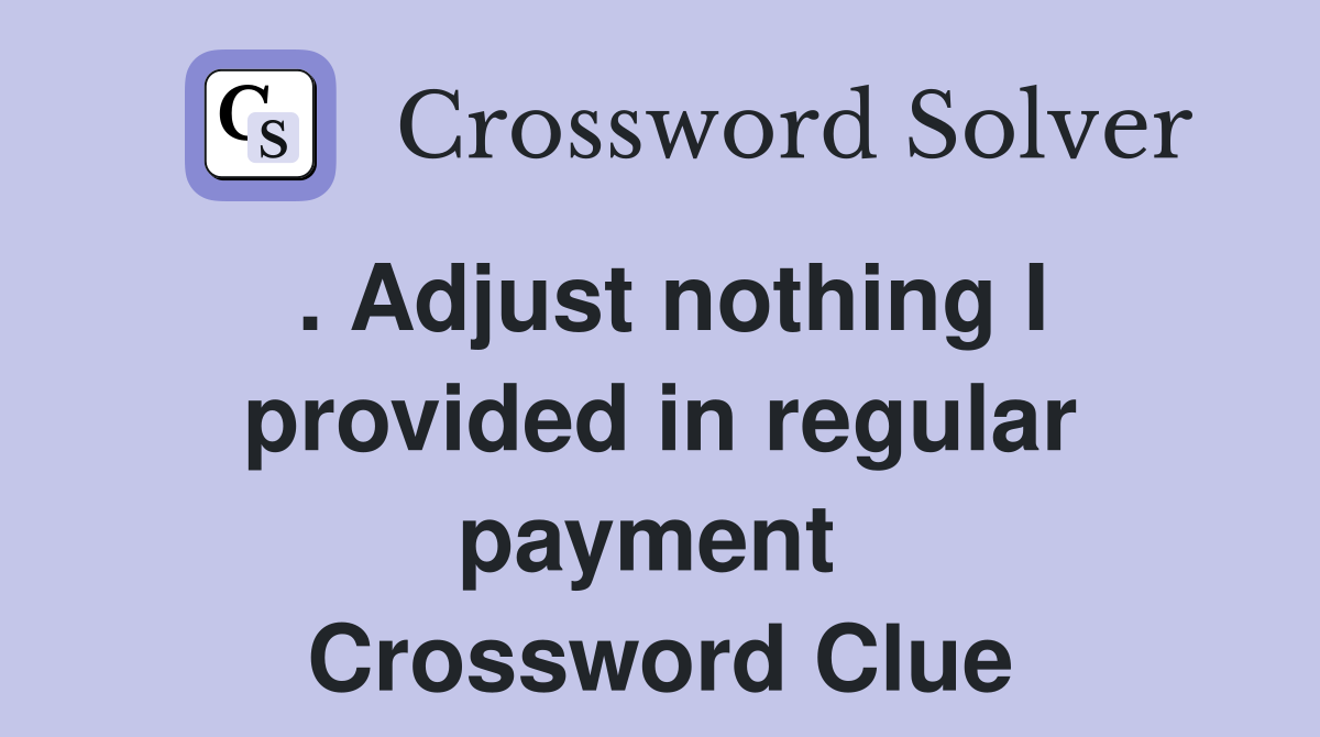 . Adjust nothing I provided in regular payment  Crossword Clue