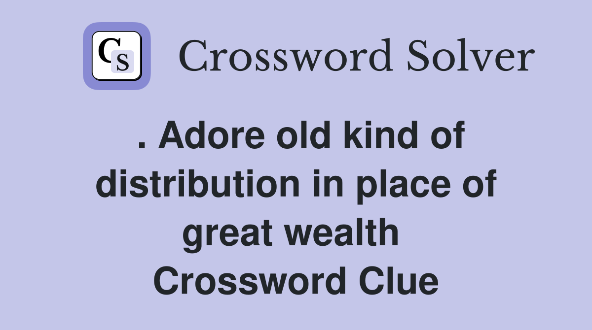 . Adore old kind of distribution in place of great wealth  Crossword Clue