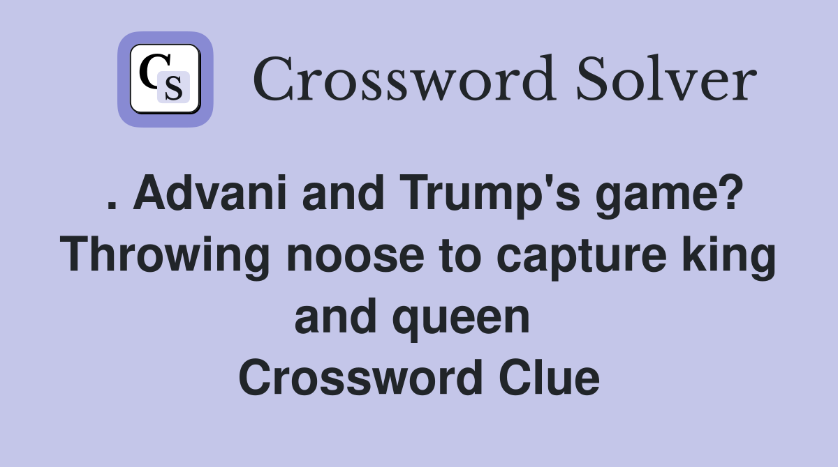 . Advani and Trump's game? Throwing noose to capture king and queen  Crossword Clue