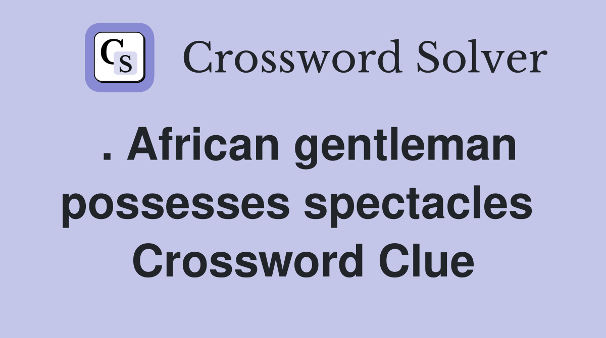 . African gentleman possesses spectacles  Crossword Clue