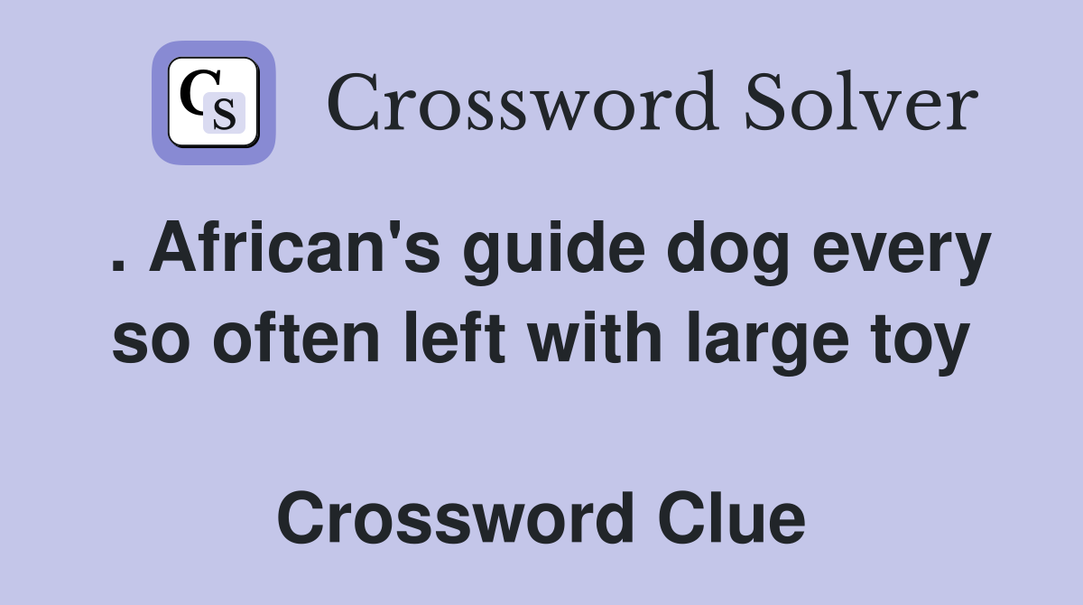 . African's guide dog every so often left with large toy  Crossword Clue