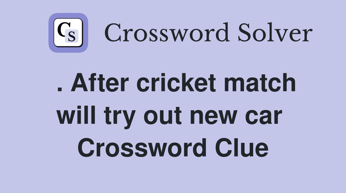 . After cricket match will try out new car  Crossword Clue
