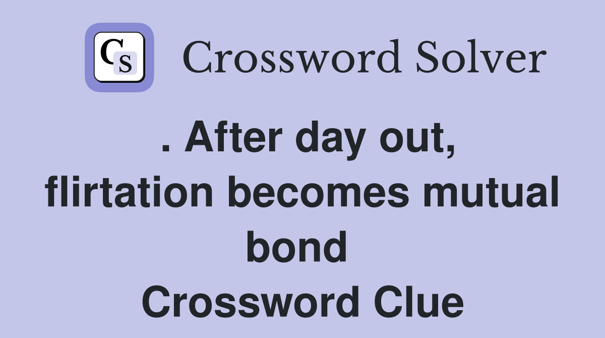 . After day out, flirtation becomes mutual bond  Crossword Clue