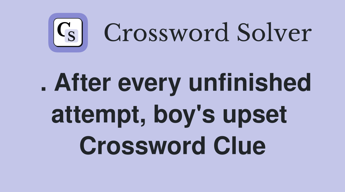 . After every unfinished attempt, boy's upset  Crossword Clue