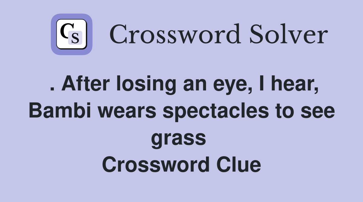 . After losing an eye, I hear, Bambi wears spectacles to see grass  Crossword Clue