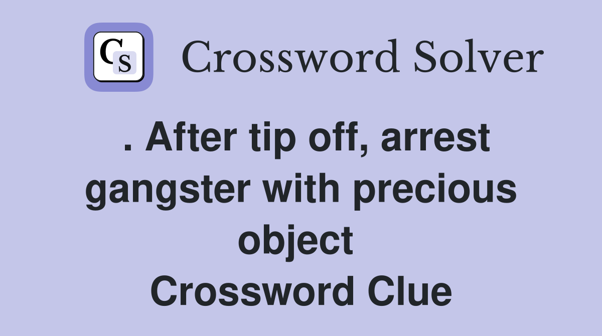 . After tip off, arrest gangster with precious object  Crossword Clue