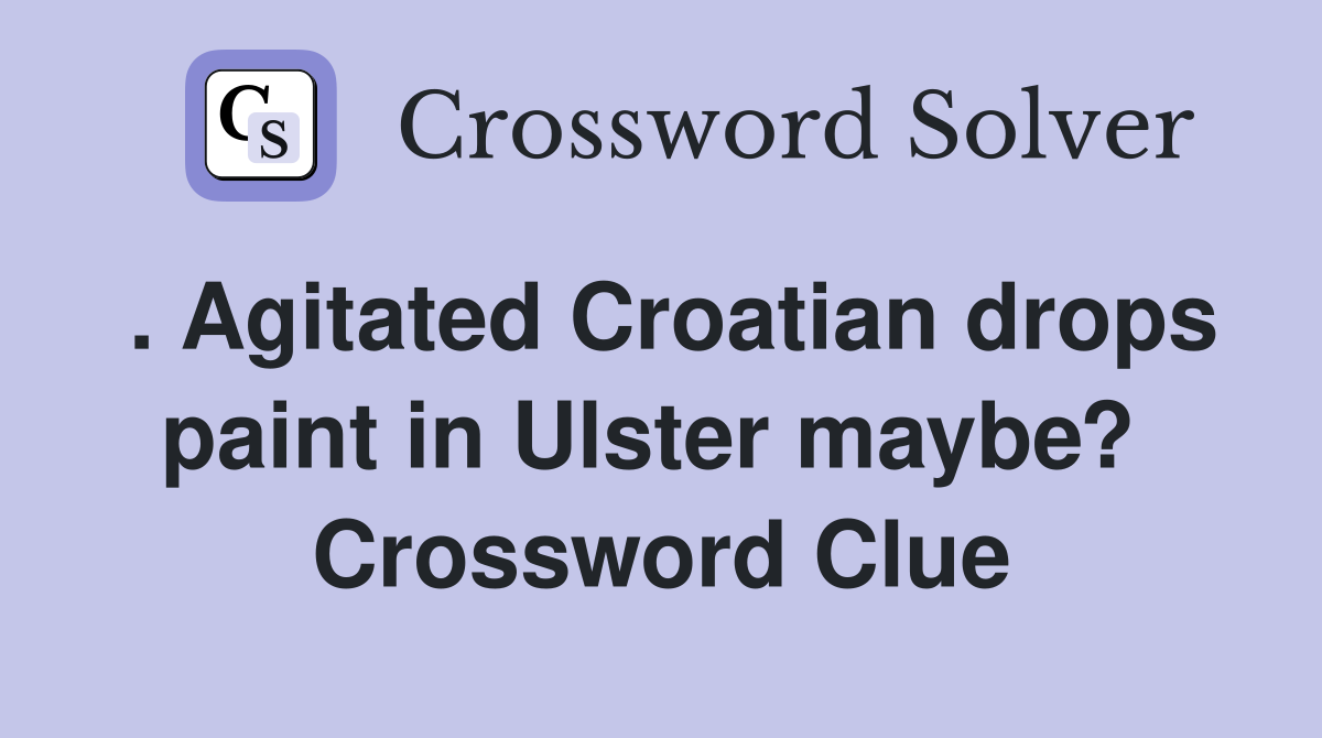 . Agitated Croatian drops paint in Ulster maybe?  Crossword Clue