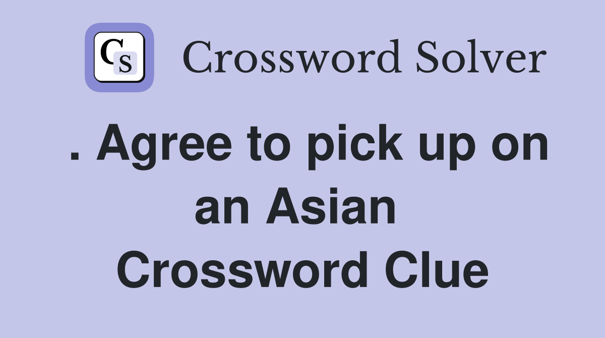 . Agree to pick up on an Asian  Crossword Clue