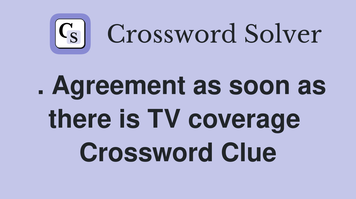 . Agreement as soon as there is TV coverage  Crossword Clue