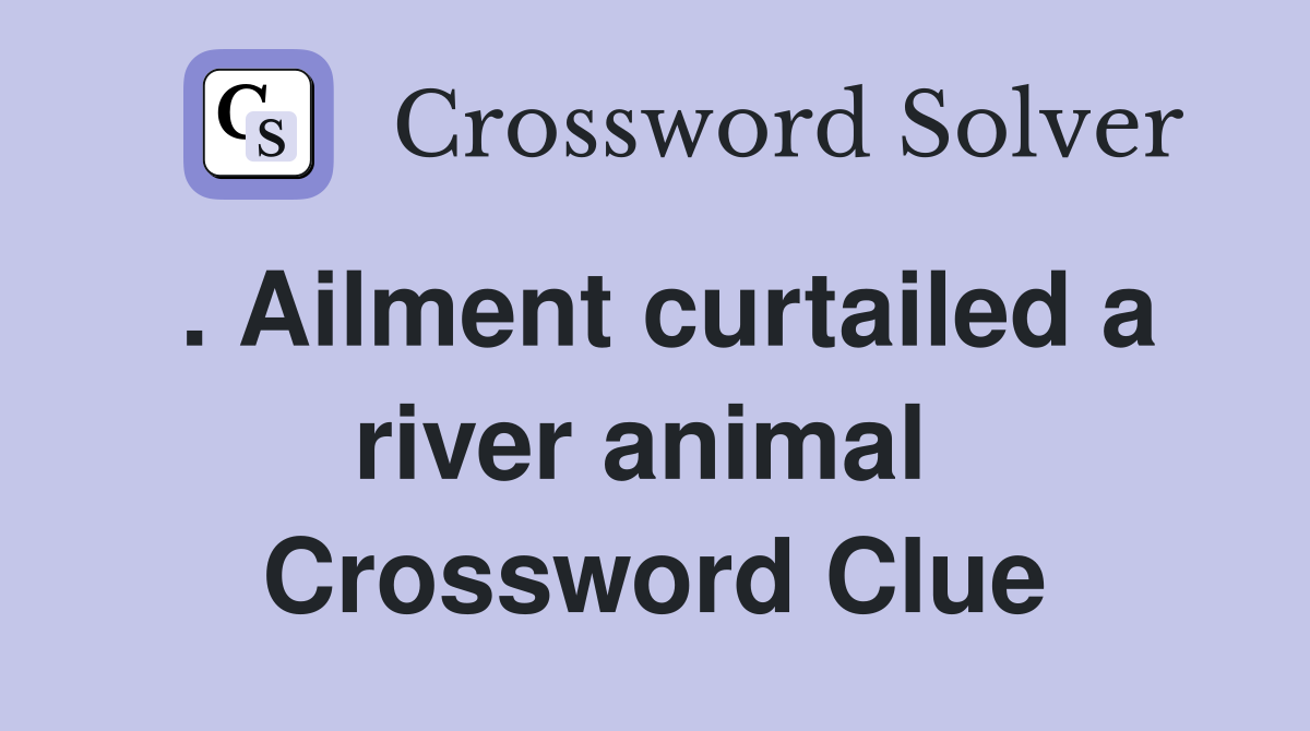 . Ailment curtailed a river animal  Crossword Clue