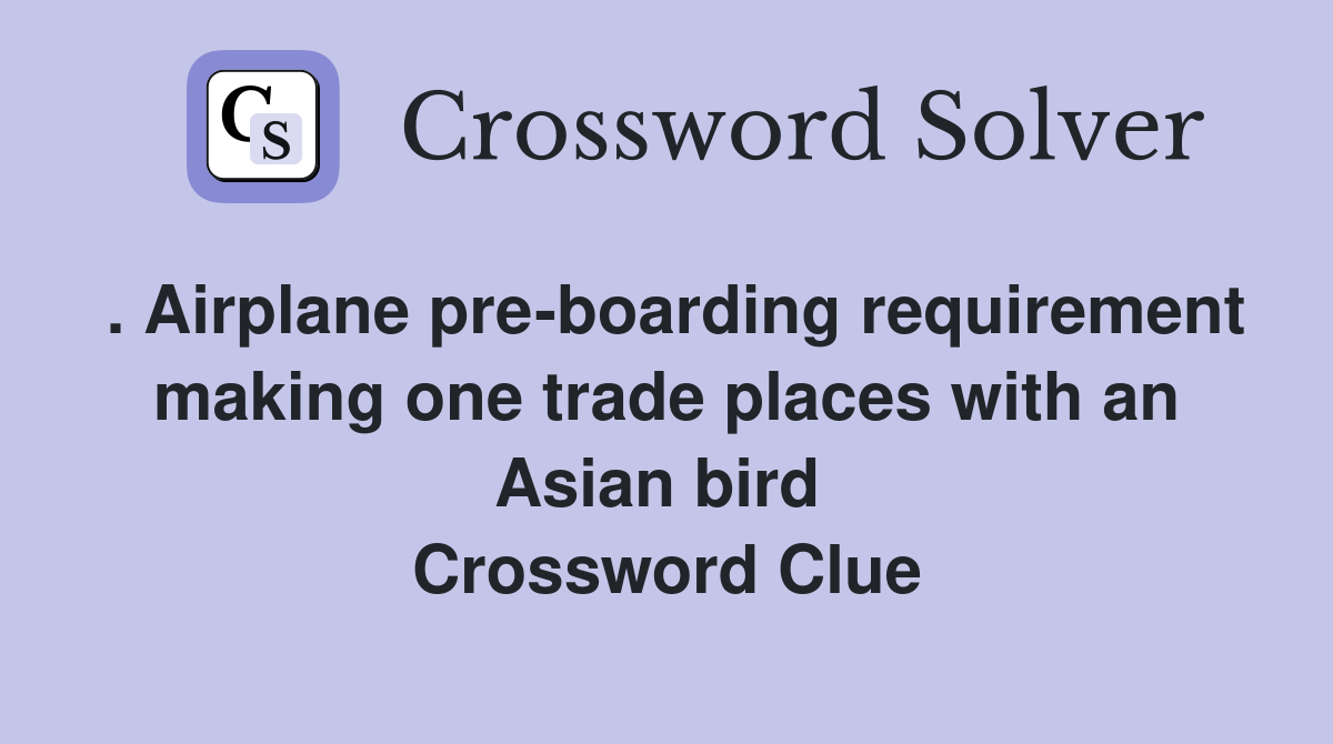 . Airplane pre-boarding requirement making one trade places with an Asian bird  Crossword Clue