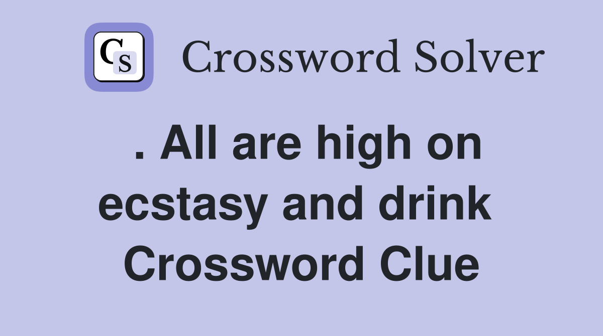 . All are high on ecstasy and drink  Crossword Clue
