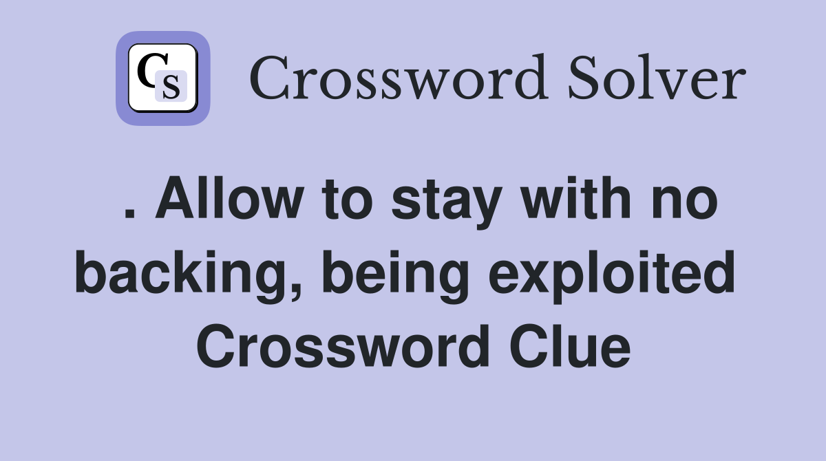 . Allow to stay with no backing, being exploited  Crossword Clue