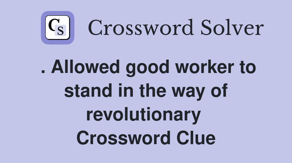 . Allowed good worker to stand in the way of revolutionary  Crossword Clue