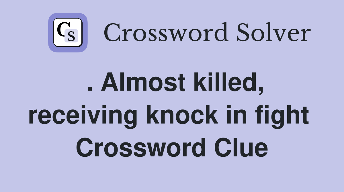. Almost killed, receiving knock in fight  Crossword Clue