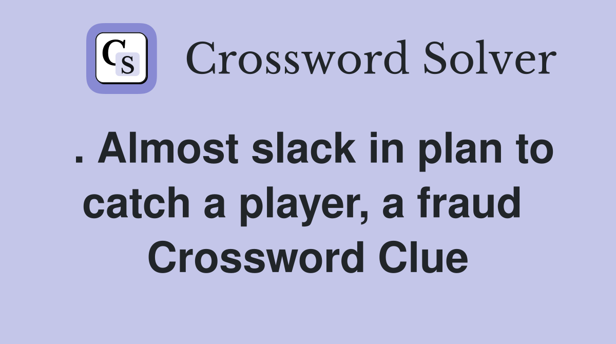 . Almost slack in plan to catch a player, a fraud  Crossword Clue